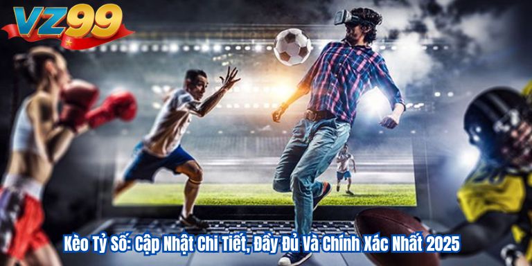 Kèo Tỷ Số: Cập Nhật Chi Tiết, Đầy Đủ Và Chính Xác Nhất 2025